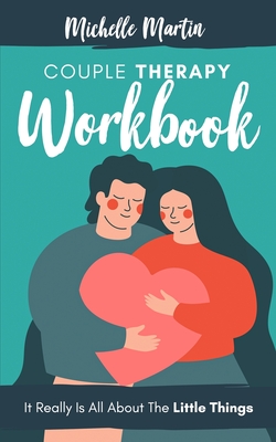Couple Therapy Workbook: It Really Is All About the Little Things - Martin, Michelle