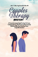 Couples Therapy Mastery: A Transforming Guide On How To Cure Codependency, Heal From A Narcissistic Relationship And Develop Your Empath Intuition