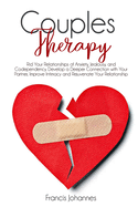 Couples Therapy: Rid Your Relationships of Anxiety, Jealousy, and Codependency. Develop a Deeper Connection with Your Partner, Improve Intimacy and Rejuvenate Your Relationship