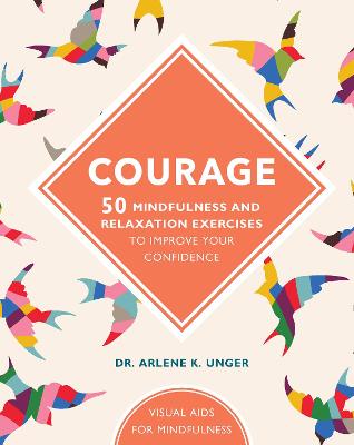 Courage: 50 mindfulness exercises to improve your self-esteem - Unger, Arlene, Dr.