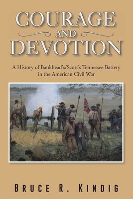 Courage and Devotion: A History of Bankhead's/Scott's Tennessee Battery in the American Civil War - Kindig, Bruce R