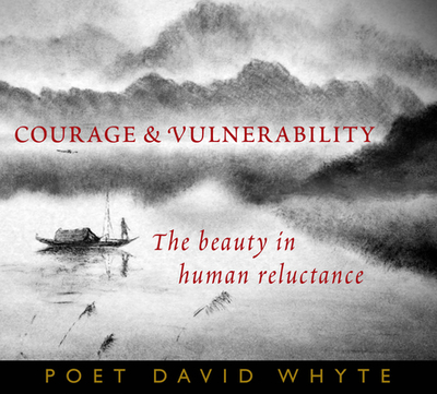 Courage and Vulnerability: The Beauty in Human Reluctance - Whyte, David