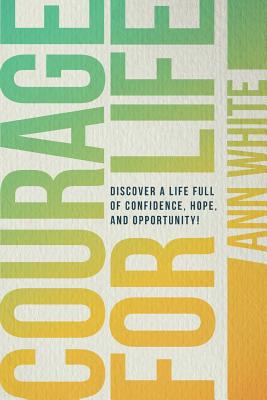 Courage For Life: Discover a life full of confidence, hope, and opportunity! - White, Ann