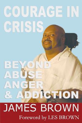 Courage in Crises: Beyond Abuse, Anger and Addiction - Brown, James, Bishop
