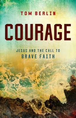 Courage: Jesus and the Call to Brave Faith - Berlin, Tom