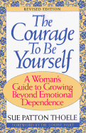 Courage to Be Yourself: A Woman's Guide to Growing Beyond Emotional Dependence - Thoele, Sue Patton, and Hart, Louise, Dr. (Foreword by)