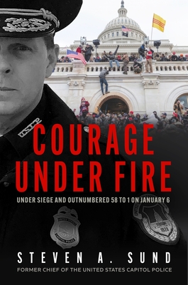 Courage Under Fire: The Definitive Account from Inside the Capitol on January 6th - Sund, Steven A