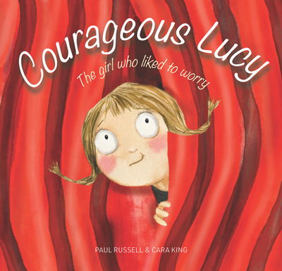 Courageous Lucy: The girl who liked to worry - Russell, Paul, and King, Cara