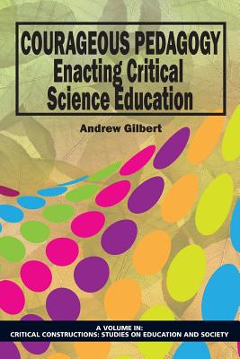 Courageous Pedagogy: Enacting Critical Science Education - Gilbert, Andrew