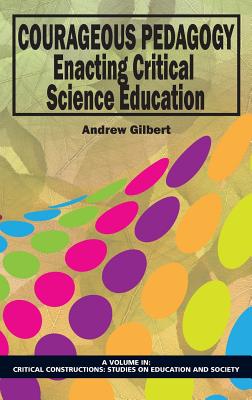 Courageous Pedagogy: Enacting Critical Science Education - Gilbert, Andrew