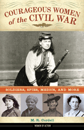 Courageous Women of the Civil War: Soldiers, Spies, Medics, and More Volume 17