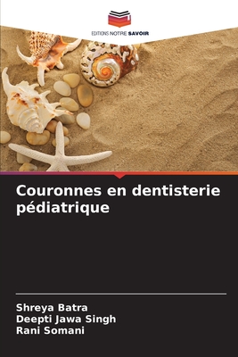 Couronnes en dentisterie p?diatrique - Batra, Shreya, and Singh, Deepti Jawa, and Somani, Rani