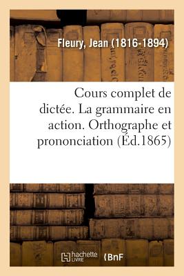 Cours Complet de Dict?e. La Grammaire En Action. Orthographe Et Prononciation - Fleury, Jean