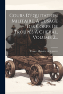 Cours D'quitation Militaire,  L'usage Des Corps De Troupes  Cheval, Volume 2...