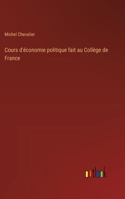 Cours D'?conomie Politique Fait Au Coll?ge De France - Chevalier, Michel