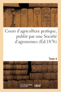 Cours d'Agriculture Pratique, Publi? Par Une Soci?t? d'Agronomes Tome 4