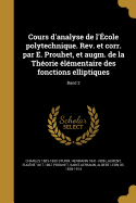 Cours D'Analyse de L'Ecole Polytechnique. REV. Et Corr. Par E. Prouhet, Et Augm. de La Theorie Elementaire Des Fonctions Elliptiques... Volume 2