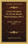 Cours D'Analyse de L'Ecole Royale Polytechnique, Part 1: Analyse Algebrique (1821)