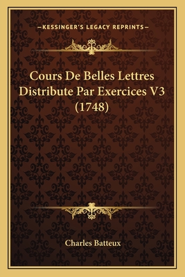 Cours de Belles Lettres Distribute Par Exercices V3 (1748) - Batteux, Charles