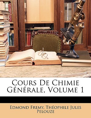 Cours de Chimie Generale, Volume 1 - Fremy, Edmond, and Pelouze, Th?ophile Jules