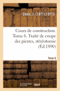 Cours de Construction. Tome 6. Trait? de Coupe Des Pierres, St?r?otomie