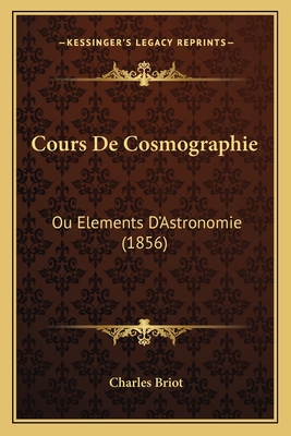 Cours de Cosmographie: Ou Elements D'Astronomie (1856) - Briot, Charles