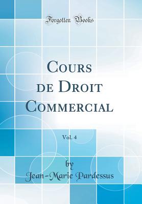 Cours de Droit Commercial, Vol. 4 (Classic Reprint) - Pardessus, Jean-Marie