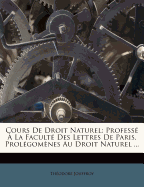 Cours de Droit Naturel: Professe a la Faculte Des Lettres de Paris. Prolegomenes Au Droit Naturel ...