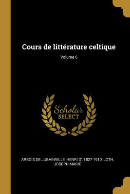 Cours de littrature celtique; Volume 6 - Arbois De Jubainville, Henri D' 1827-19 (Creator), and Marie, Loth Joseph