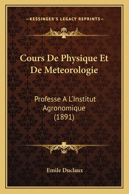 Cours de Physique Et de Meteorologie: Professe A L'Institut Agronomique (1891) - Duclaux, Emile