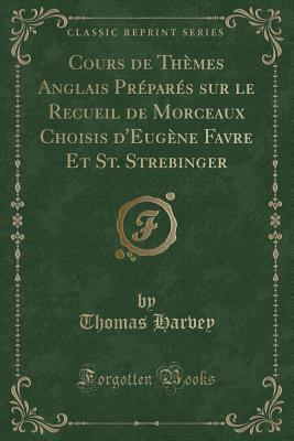 Cours de Themes Anglais Prepares Sur Le Recueil de Morceaux Choisis D'Eugene Favre Et St. Strebinger (Classic Reprint) - Harvey, Thomas