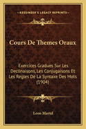 Cours de Themes Oraux: Exercices Gradues Sur Les Declinaisons, Les Conjugaisons Et Les Regles de La Syntaxe Des Mots (1904)