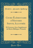 Cours Elementaire D'Historie Sainte, Illustree: 50 Gravures Avec Supplement de Recits Bibliques Textuels (Classic Reprint)