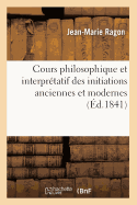 Cours Philosophique Et Interprtatif Des Initiations Anciennes Et Modernes (d.1841)