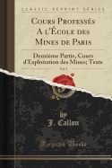 Cours Professes A L'Ecole Des Mines de Paris, Vol. 3: Deuxieme Partie, Cours D'Exploitation Des Mines; Texte (Classic Reprint)