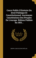 Cours Public D'Histoire Du Droit Politique Et Constitutionnel. Anciennes Constitutions Des Peuples de L'Europe. Edition Publiee En 1831...