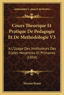 Cours Theorique Et Pratique de Pedagogie Et de Methodologie V3: A L'Usage Des Instituteurs Des Ecoles Moyennes Et Primaires (1854)