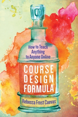 Course Design Formula: How to Teach Anything to Anyone Online - Cuevas, Rebecca Frost