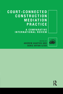 Court-Connected Construction Mediation Practice: A Comparative International Review - Agapiou, Andrew (Editor), and Ilter, Deniz (Editor)