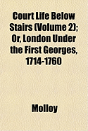Court Life Below Stairs (Volume 2); Or, London Under the First Georges, 1714-1760