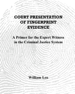 Court Presentation of Fingerprint Evidence: A Primer for the Expert Witness in the Criminal Justice System