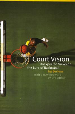 Court Vision: Unexpected Views on the Lure of Basketball - Berkow, Ira (Foreword by)