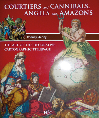 Courtiers and Cannibals, Angels and Amazons: The Art of the Decorative Cartographic Titlepage - Shirley, Rodney