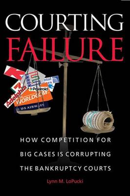 Courting Failure: How Competition for Big Cases Is Corrupting the Bankruptcy Courts - LoPucki, Lynn M