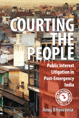 Courting the People: Public Interest Litigation in Post-Emergency India - Bhuwania, Anuj