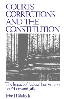 Courts, Corrections, and the Constitution: The Impact of Judicial Intervention on Prisons and Jails - Dilulio, John J, Jr. (Editor)