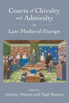 Courts of Chivalry and Admiralty in Late Medieval Europe - Musson, Anthony (Contributions by), and Ramsay, Nigel (Contributions by), and Ayton, Andrew (Contributions by)