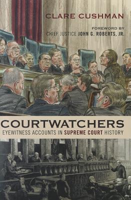 Courtwatchers: Eyewitness Accounts in Supreme Court History - Cushman, Clare, and Roberts, Chief Justice John (Foreword by)