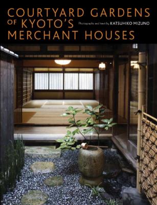 Courtyard Gardens of Kyoto's Merchant Houses - Mizuno, Katsuhiko