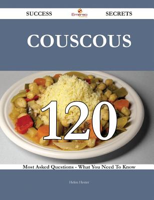 Couscous 120 Success Secrets - 120 Most Asked Questions on Couscous - What You Need to Know - Hester, Helen